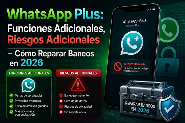WhatsApp Plus: Funciones Adicionales, Riesgos Adicionales – Cómo Reparar Baneos en 2026